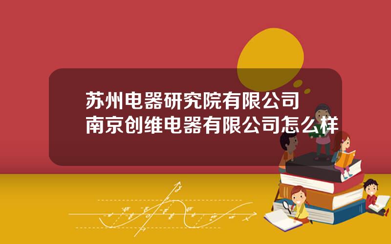 苏州电器研究院有限公司 南京创维电器有限公司怎么样
